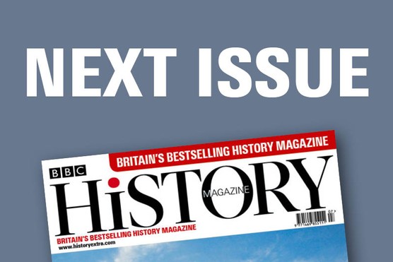 Coming up in the next issue of BBC History Magazine…